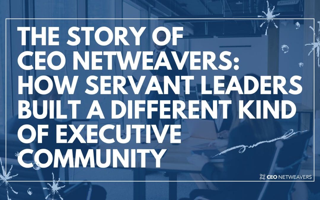 The Story of CEO Netweavers: How Servant Leaders Built a Different Kind of Executive Community