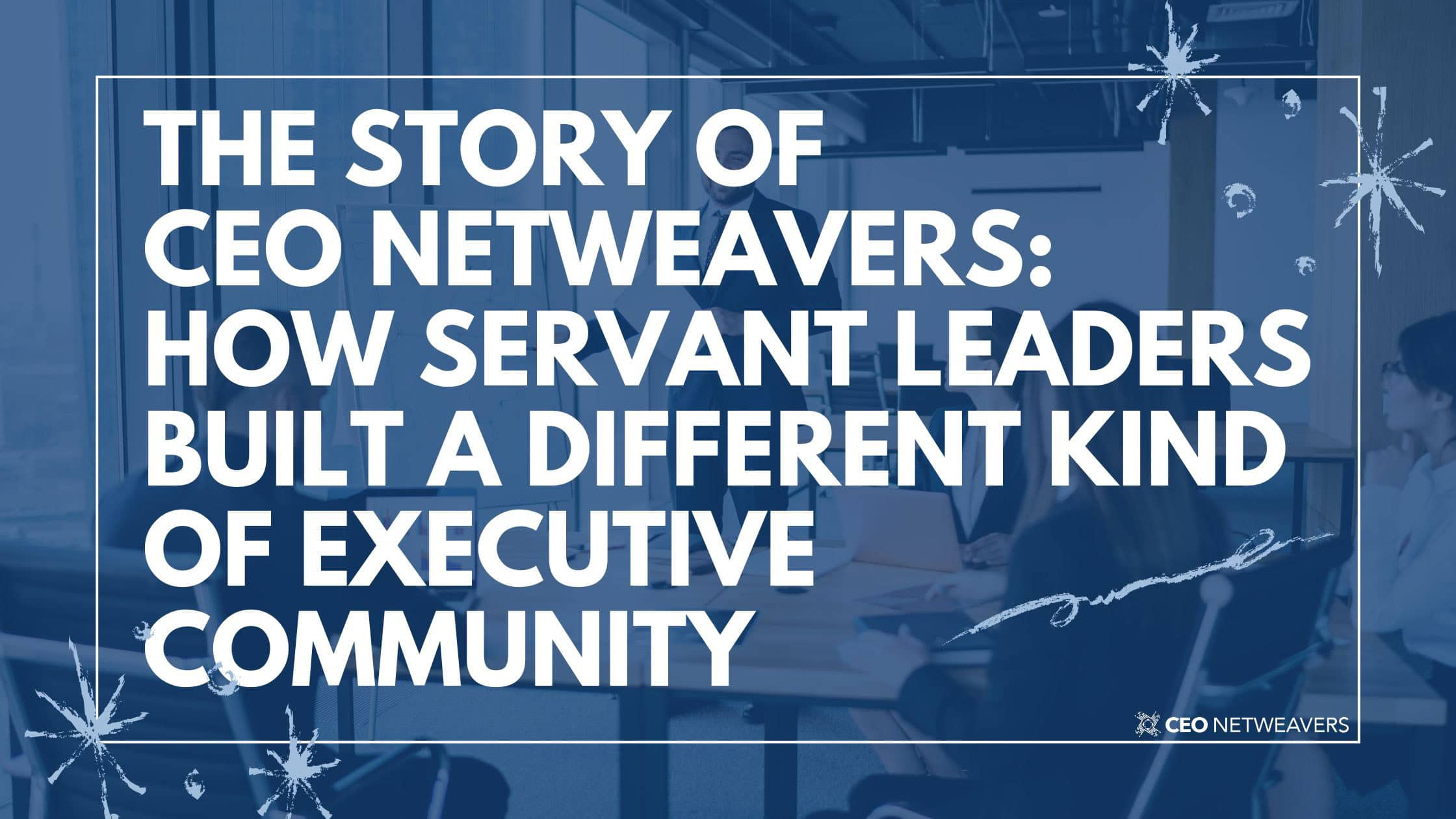 History of CEO Netweavers - founded in 2001 - servant leadership - executive peer groups - executive community